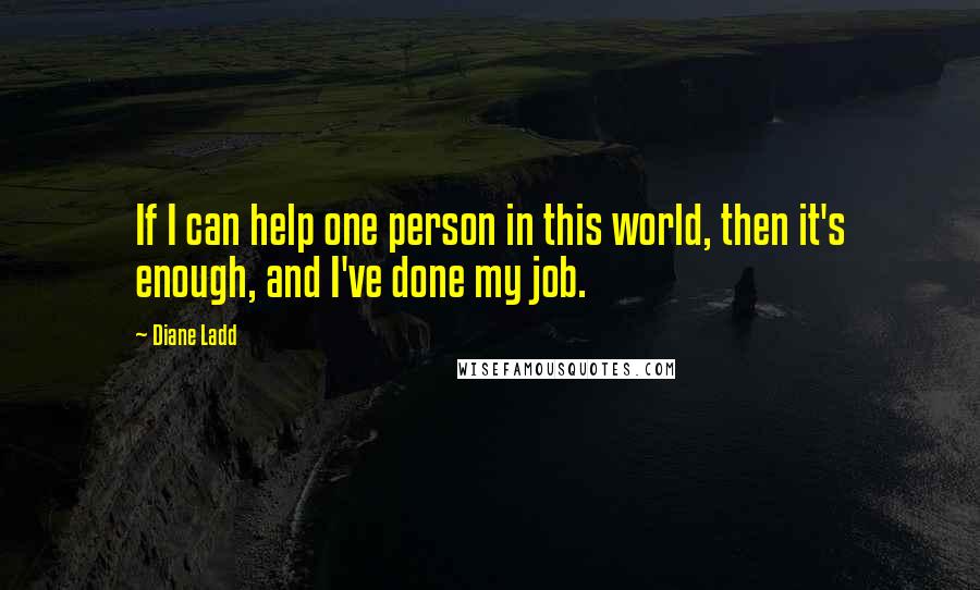 Diane Ladd Quotes: If I can help one person in this world, then it's enough, and I've done my job.
