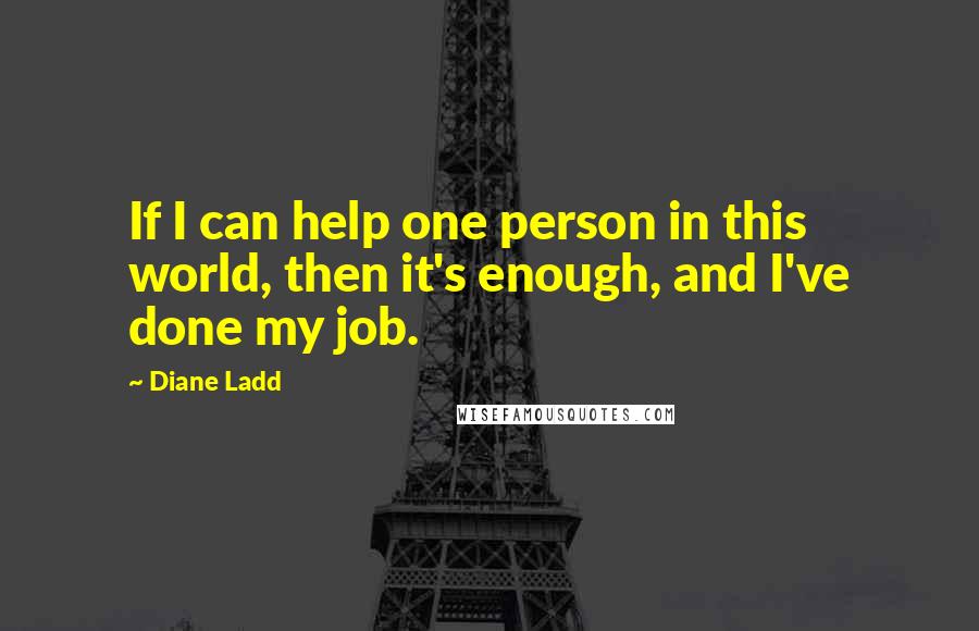 Diane Ladd Quotes: If I can help one person in this world, then it's enough, and I've done my job.