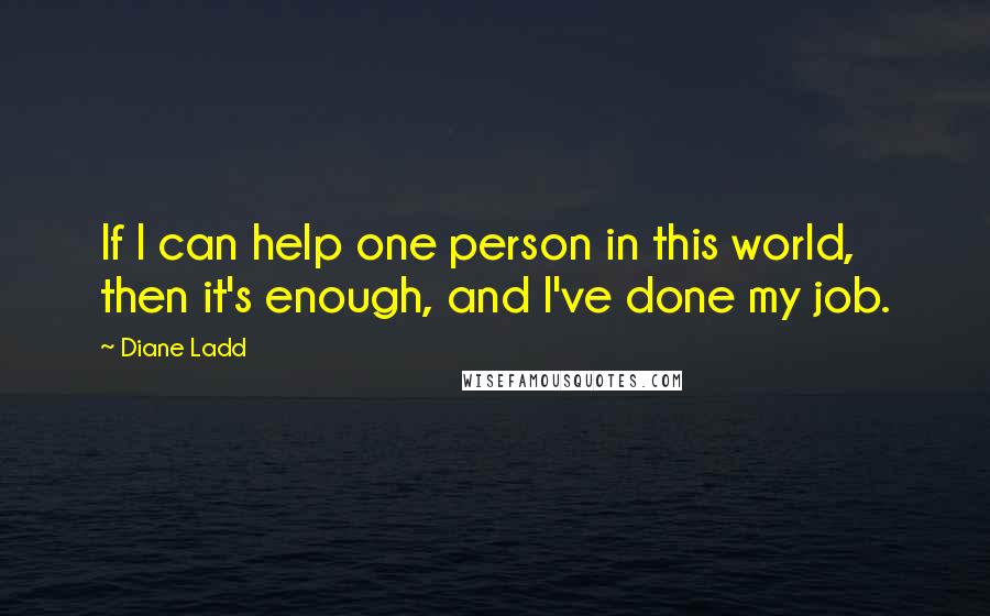 Diane Ladd Quotes: If I can help one person in this world, then it's enough, and I've done my job.