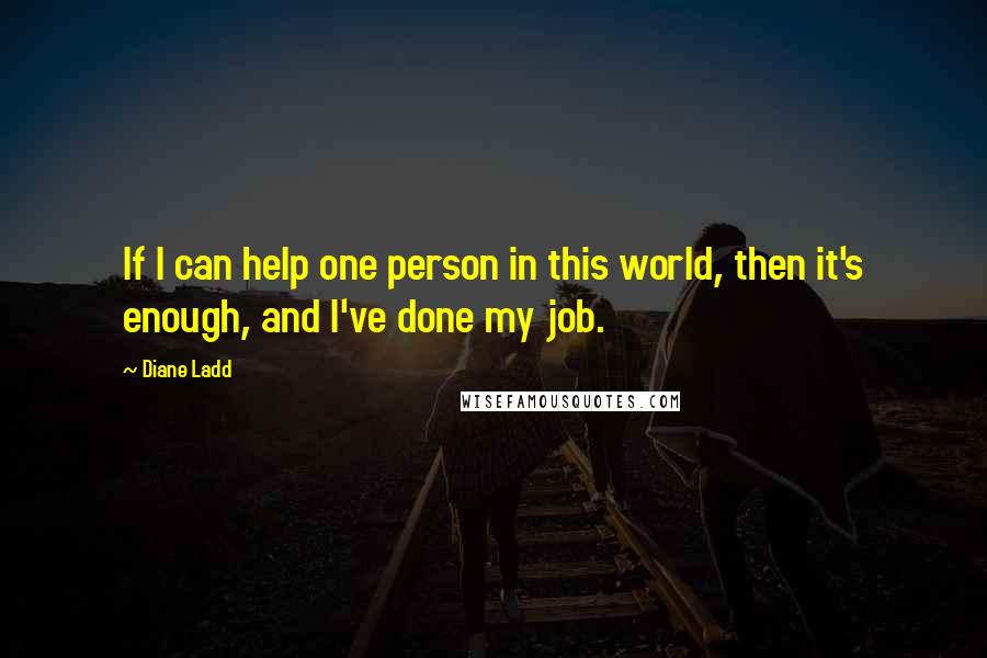 Diane Ladd Quotes: If I can help one person in this world, then it's enough, and I've done my job.