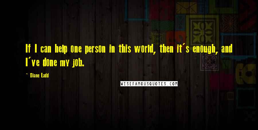 Diane Ladd Quotes: If I can help one person in this world, then it's enough, and I've done my job.