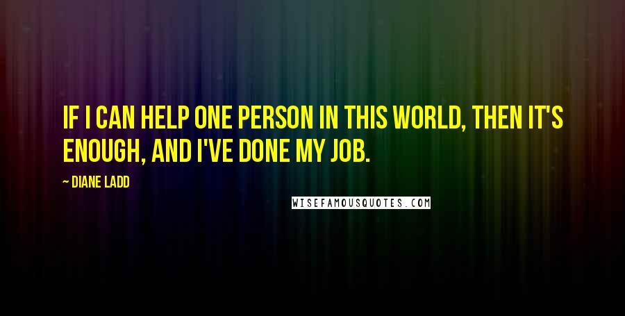 Diane Ladd Quotes: If I can help one person in this world, then it's enough, and I've done my job.