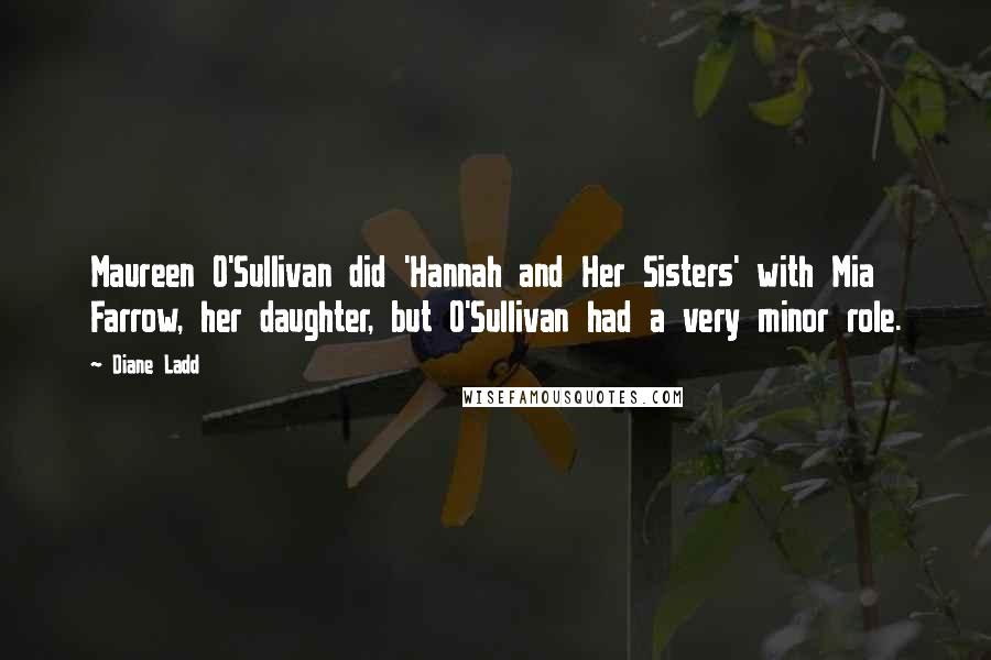 Diane Ladd Quotes: Maureen O'Sullivan did 'Hannah and Her Sisters' with Mia Farrow, her daughter, but O'Sullivan had a very minor role.