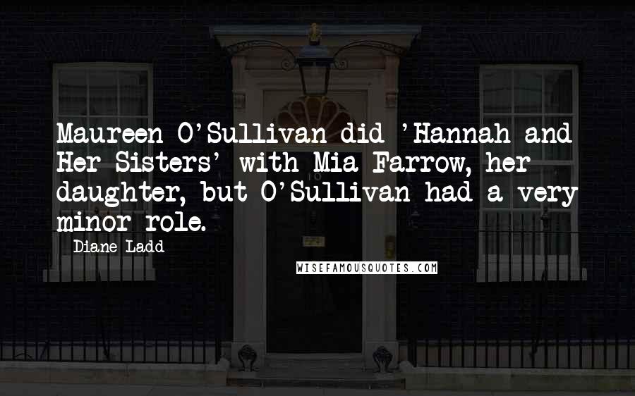 Diane Ladd Quotes: Maureen O'Sullivan did 'Hannah and Her Sisters' with Mia Farrow, her daughter, but O'Sullivan had a very minor role.