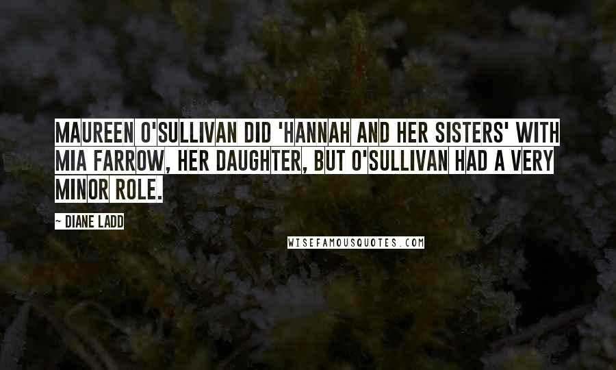 Diane Ladd Quotes: Maureen O'Sullivan did 'Hannah and Her Sisters' with Mia Farrow, her daughter, but O'Sullivan had a very minor role.