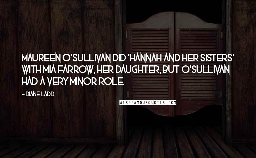 Diane Ladd Quotes: Maureen O'Sullivan did 'Hannah and Her Sisters' with Mia Farrow, her daughter, but O'Sullivan had a very minor role.