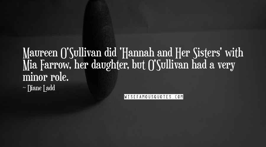 Diane Ladd Quotes: Maureen O'Sullivan did 'Hannah and Her Sisters' with Mia Farrow, her daughter, but O'Sullivan had a very minor role.