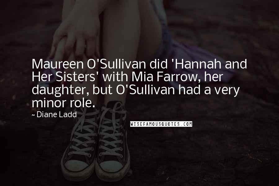 Diane Ladd Quotes: Maureen O'Sullivan did 'Hannah and Her Sisters' with Mia Farrow, her daughter, but O'Sullivan had a very minor role.