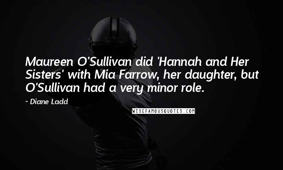 Diane Ladd Quotes: Maureen O'Sullivan did 'Hannah and Her Sisters' with Mia Farrow, her daughter, but O'Sullivan had a very minor role.