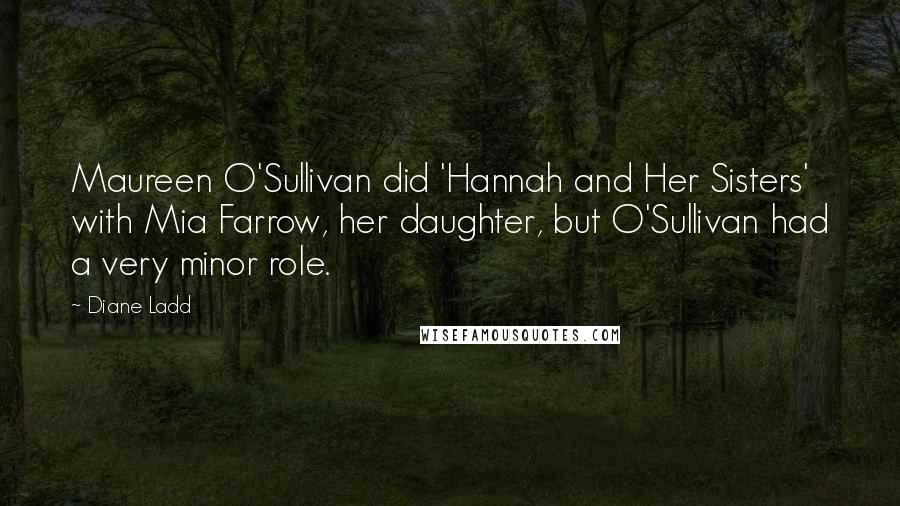 Diane Ladd Quotes: Maureen O'Sullivan did 'Hannah and Her Sisters' with Mia Farrow, her daughter, but O'Sullivan had a very minor role.