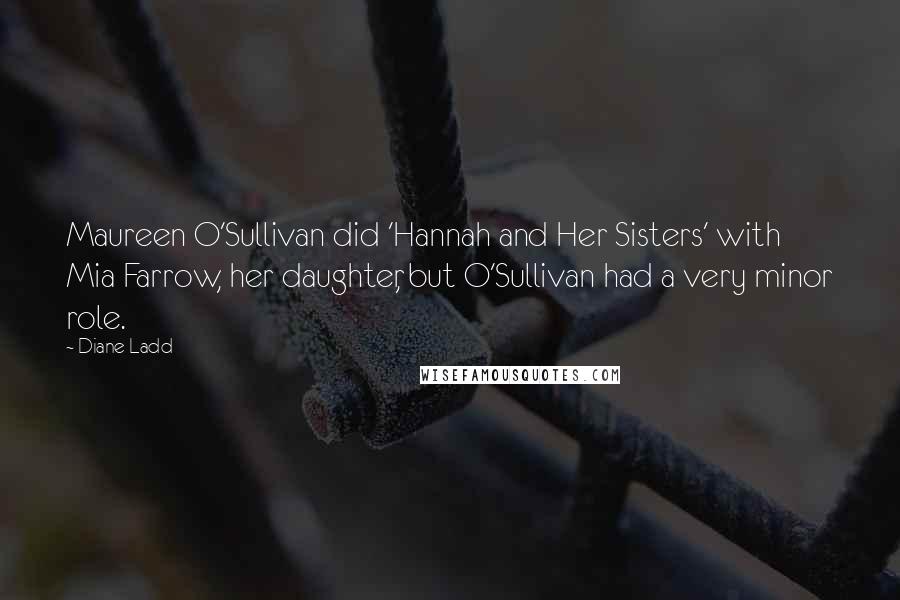 Diane Ladd Quotes: Maureen O'Sullivan did 'Hannah and Her Sisters' with Mia Farrow, her daughter, but O'Sullivan had a very minor role.