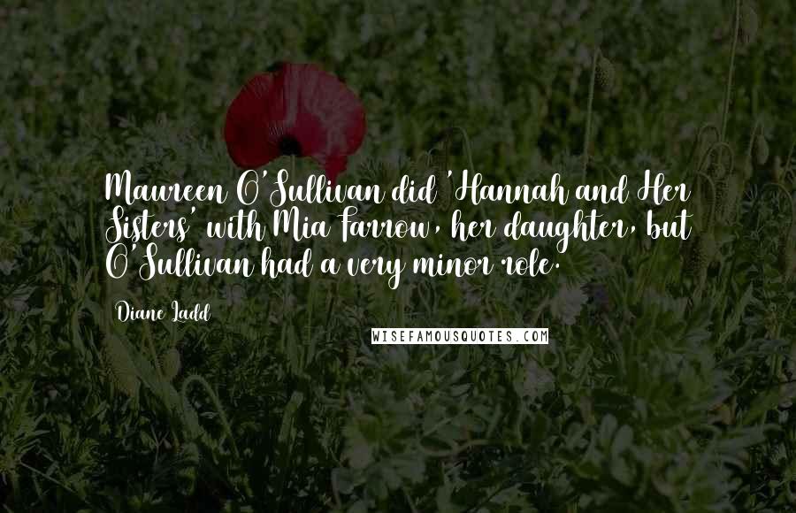 Diane Ladd Quotes: Maureen O'Sullivan did 'Hannah and Her Sisters' with Mia Farrow, her daughter, but O'Sullivan had a very minor role.