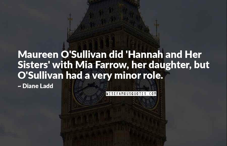 Diane Ladd Quotes: Maureen O'Sullivan did 'Hannah and Her Sisters' with Mia Farrow, her daughter, but O'Sullivan had a very minor role.