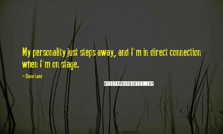 Diane Ladd Quotes: My personality just steps away, and I'm in direct connection when I'm on stage.