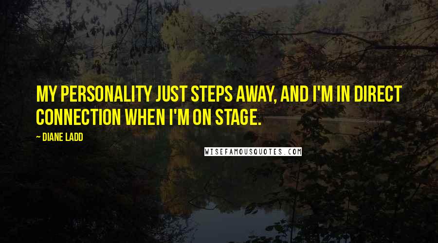 Diane Ladd Quotes: My personality just steps away, and I'm in direct connection when I'm on stage.