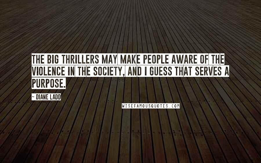 Diane Ladd Quotes: The big thrillers may make people aware of the violence in the society, and I guess that serves a purpose.