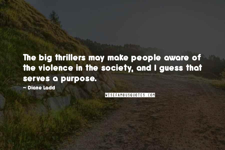 Diane Ladd Quotes: The big thrillers may make people aware of the violence in the society, and I guess that serves a purpose.