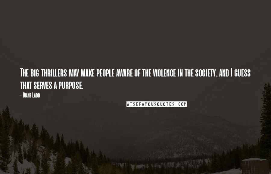 Diane Ladd Quotes: The big thrillers may make people aware of the violence in the society, and I guess that serves a purpose.