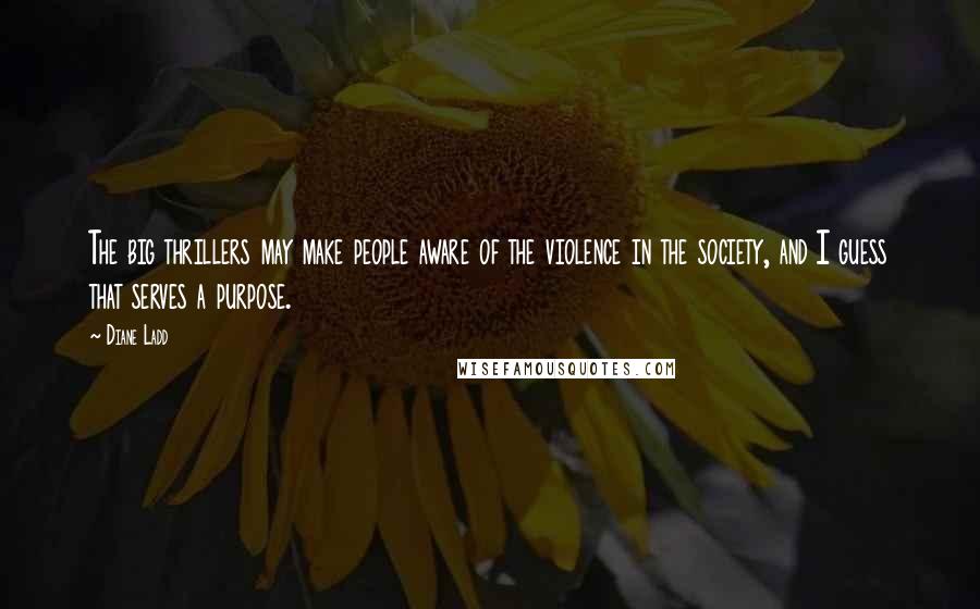 Diane Ladd Quotes: The big thrillers may make people aware of the violence in the society, and I guess that serves a purpose.