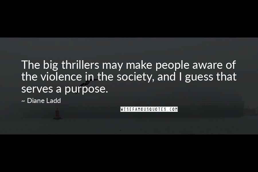 Diane Ladd Quotes: The big thrillers may make people aware of the violence in the society, and I guess that serves a purpose.