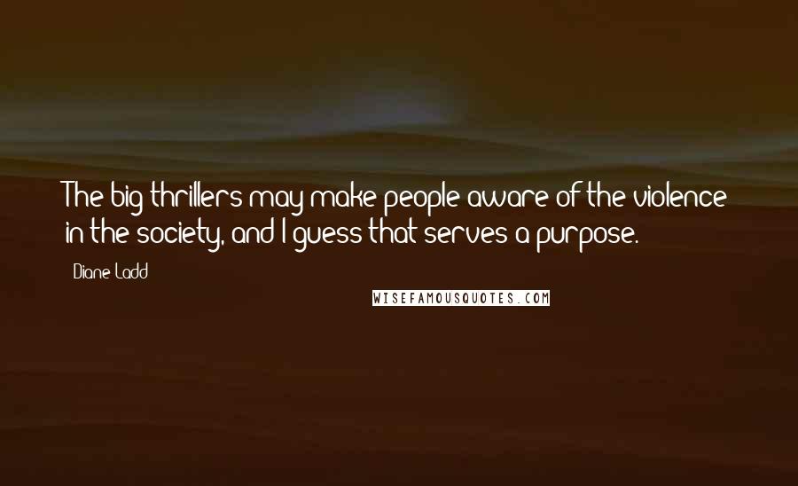 Diane Ladd Quotes: The big thrillers may make people aware of the violence in the society, and I guess that serves a purpose.