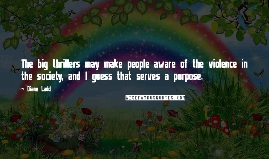 Diane Ladd Quotes: The big thrillers may make people aware of the violence in the society, and I guess that serves a purpose.