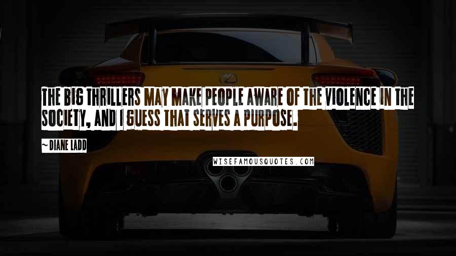 Diane Ladd Quotes: The big thrillers may make people aware of the violence in the society, and I guess that serves a purpose.