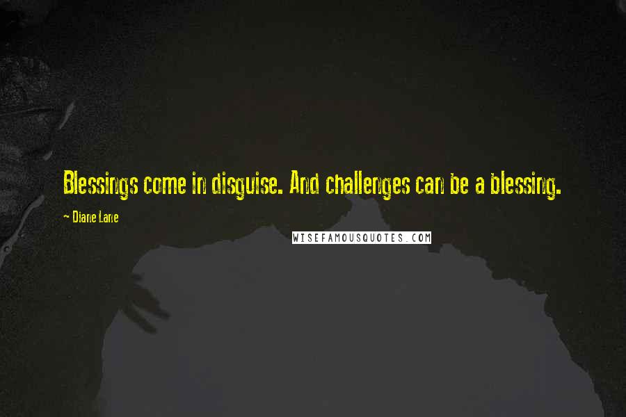 Diane Lane Quotes: Blessings come in disguise. And challenges can be a blessing.