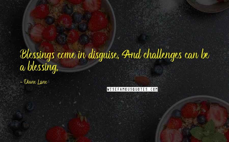 Diane Lane Quotes: Blessings come in disguise. And challenges can be a blessing.