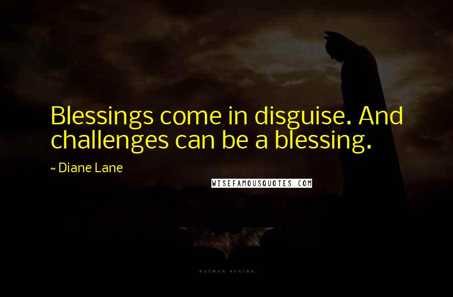 Diane Lane Quotes: Blessings come in disguise. And challenges can be a blessing.