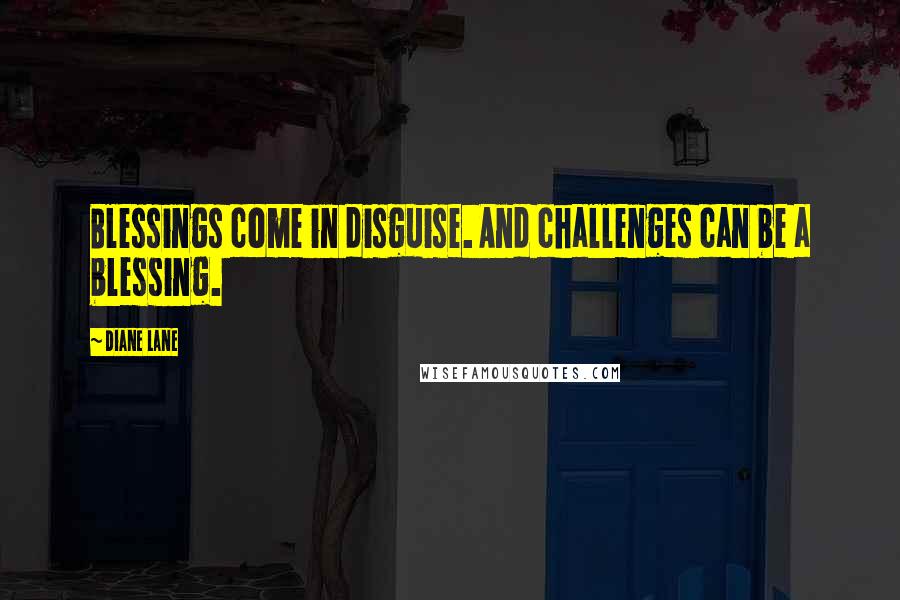 Diane Lane Quotes: Blessings come in disguise. And challenges can be a blessing.