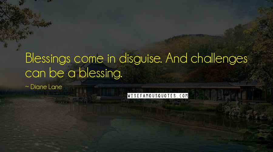 Diane Lane Quotes: Blessings come in disguise. And challenges can be a blessing.