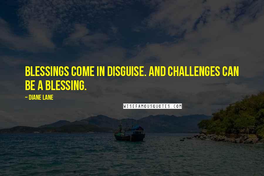 Diane Lane Quotes: Blessings come in disguise. And challenges can be a blessing.