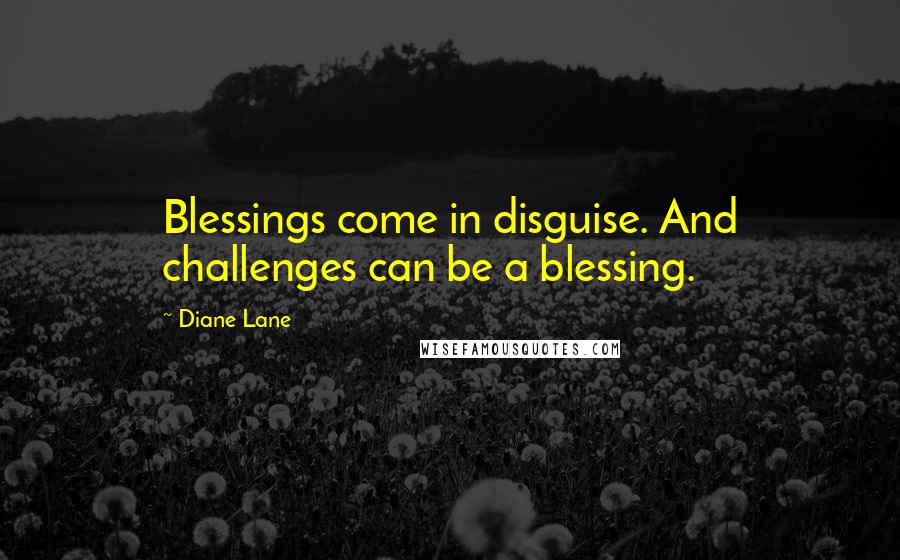 Diane Lane Quotes: Blessings come in disguise. And challenges can be a blessing.