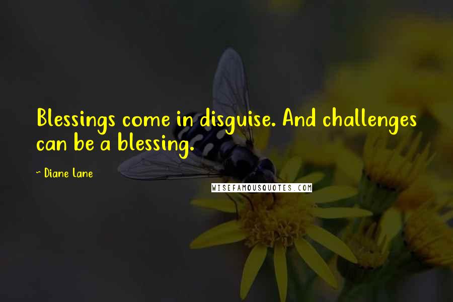 Diane Lane Quotes: Blessings come in disguise. And challenges can be a blessing.