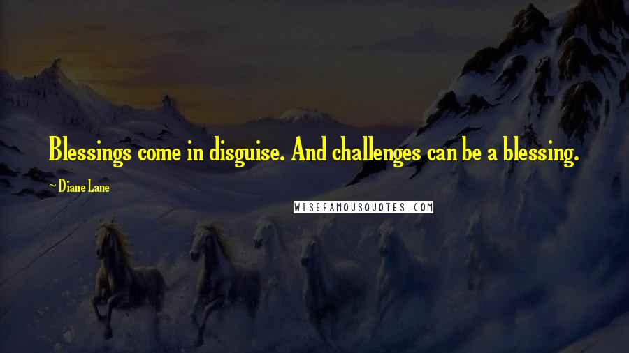 Diane Lane Quotes: Blessings come in disguise. And challenges can be a blessing.