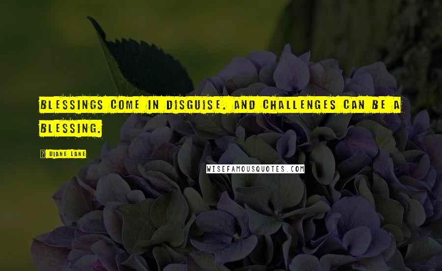 Diane Lane Quotes: Blessings come in disguise. And challenges can be a blessing.