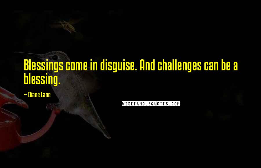 Diane Lane Quotes: Blessings come in disguise. And challenges can be a blessing.