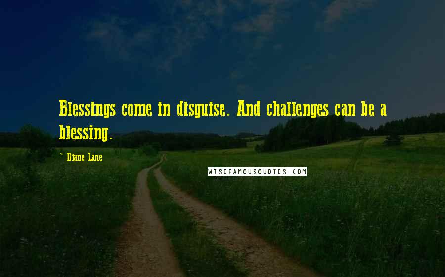 Diane Lane Quotes: Blessings come in disguise. And challenges can be a blessing.