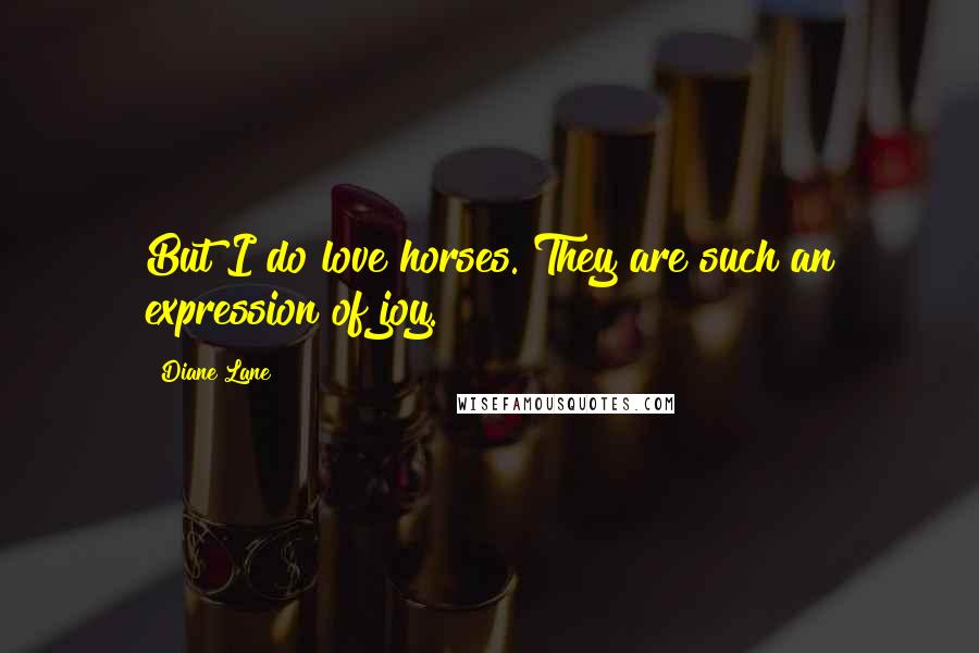 Diane Lane Quotes: But I do love horses. They are such an expression of joy.