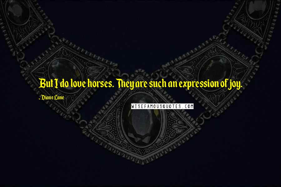 Diane Lane Quotes: But I do love horses. They are such an expression of joy.
