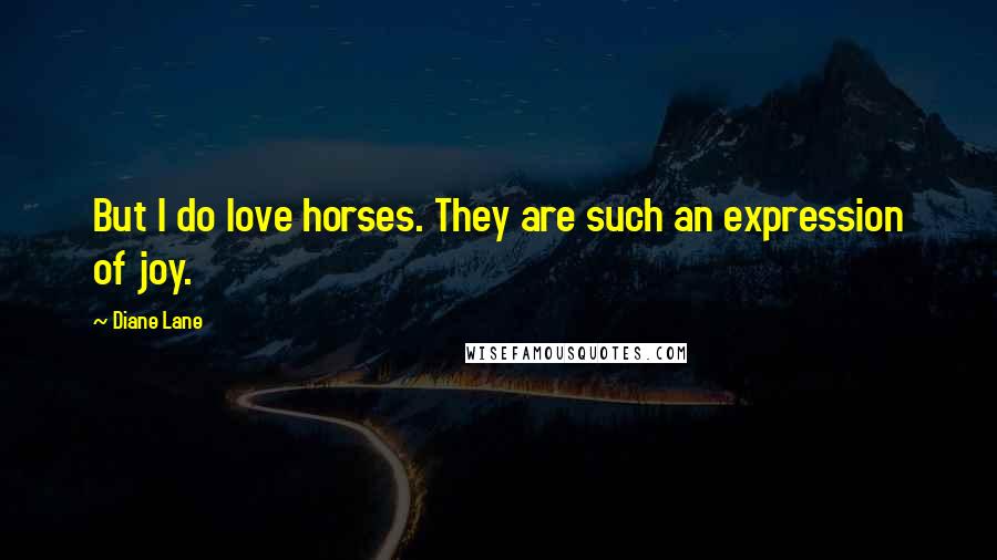 Diane Lane Quotes: But I do love horses. They are such an expression of joy.