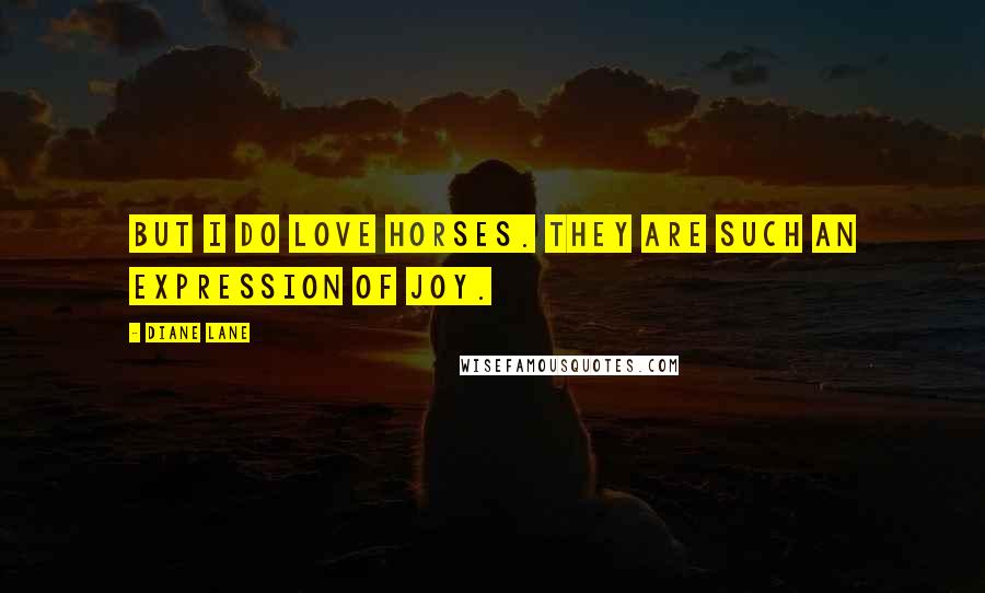 Diane Lane Quotes: But I do love horses. They are such an expression of joy.