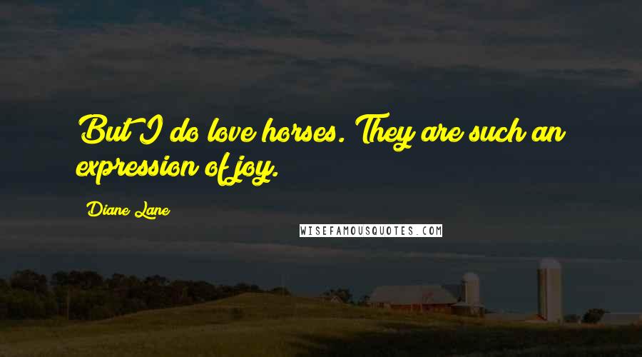 Diane Lane Quotes: But I do love horses. They are such an expression of joy.