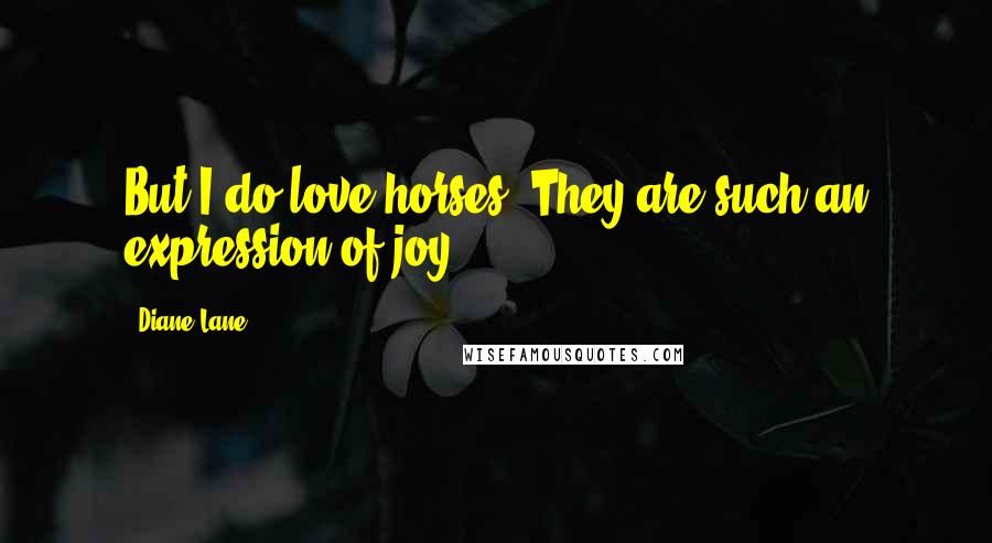 Diane Lane Quotes: But I do love horses. They are such an expression of joy.