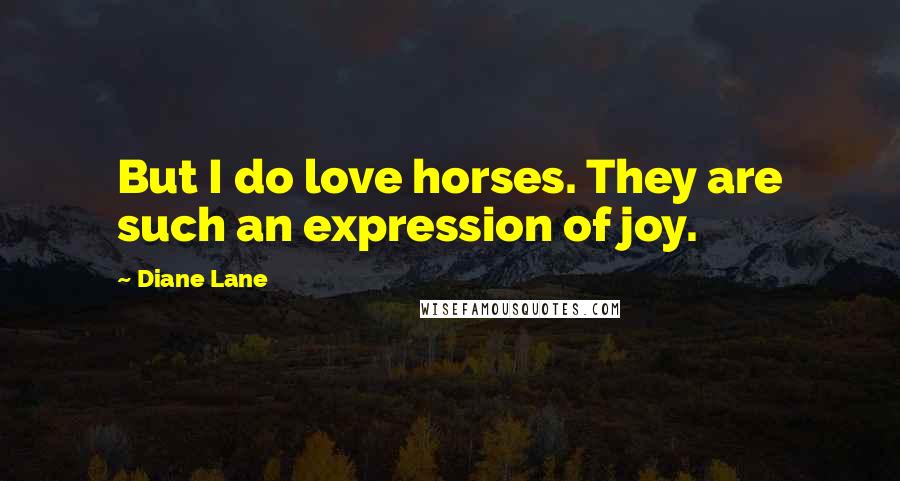Diane Lane Quotes: But I do love horses. They are such an expression of joy.