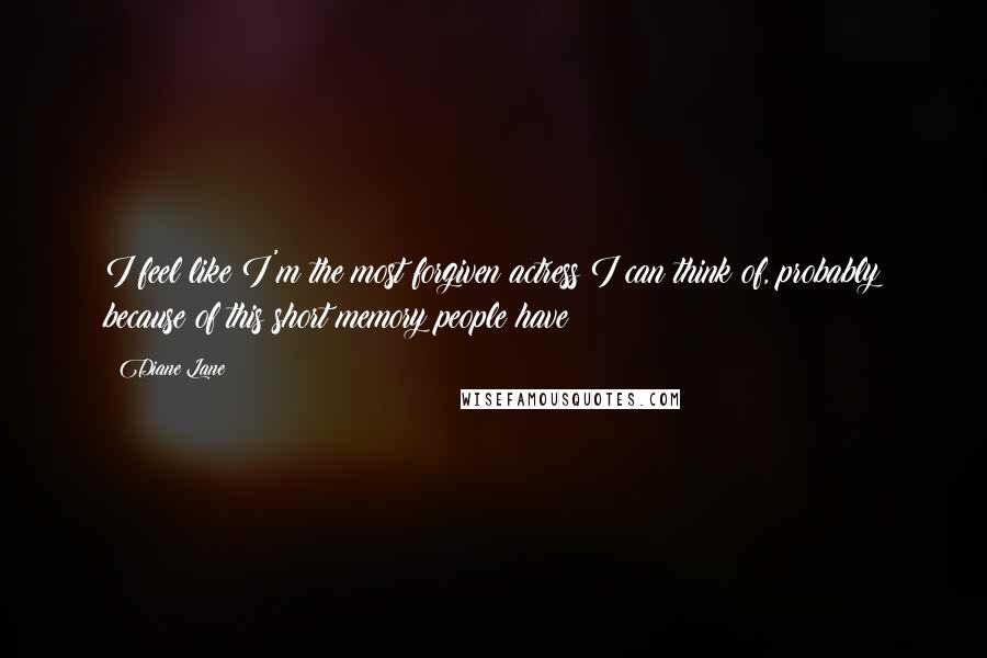 Diane Lane Quotes: I feel like I'm the most forgiven actress I can think of, probably because of this short memory people have!