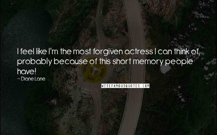 Diane Lane Quotes: I feel like I'm the most forgiven actress I can think of, probably because of this short memory people have!