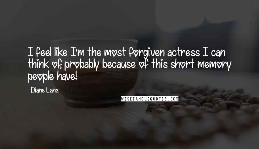 Diane Lane Quotes: I feel like I'm the most forgiven actress I can think of, probably because of this short memory people have!