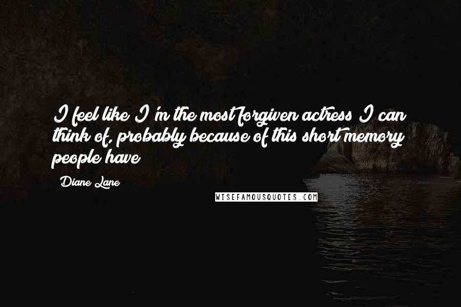 Diane Lane Quotes: I feel like I'm the most forgiven actress I can think of, probably because of this short memory people have!